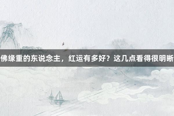 佛缘重的东说念主，红运有多好？这几点看得很明晰