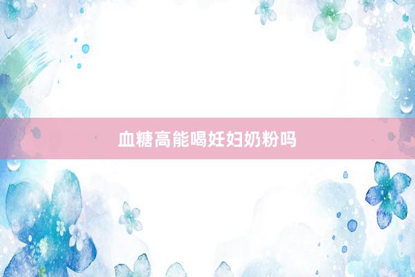 血糖高能喝妊妇奶粉吗