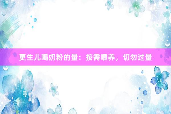 更生儿喝奶粉的量：按需喂养，切勿过量